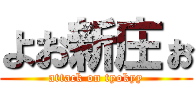 よお新庄ぉ (attack on tyokyy)