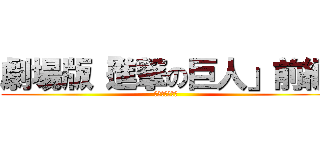 劇場版「進撃の巨人」前編 (～紅蓮の弓矢～)