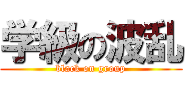 学級の波乱 (black on group)