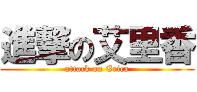 進撃の艾里香 (attack on Erica)