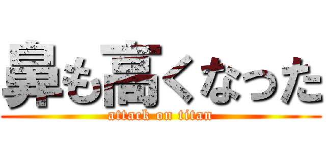 鼻も高くなった (attack on titan)