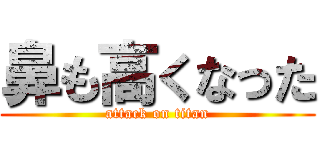 鼻も高くなった (attack on titan)