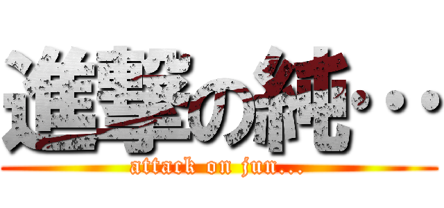 進撃の純… (attack on jun...)