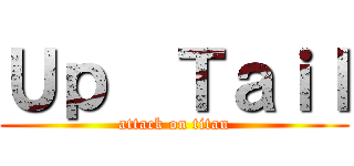 Ｕｐ  Ｔａｉｌ (attack on titan)