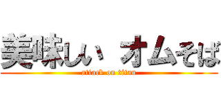 美味しい オムそば (attack on titan)