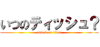 いつのティッシュ？ (attack on titan)