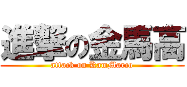 進撃の金馬高 (attack on KamMarco)