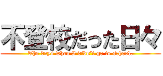 不登校だった日々 (The days when I didn't go to school.)