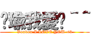 洁瑜我愛你＾＾ (Vonvon I LOVE YOU <3)