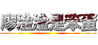 廖淦淦是笨蛋 ()