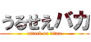 うるせえバカ (attack on titan)