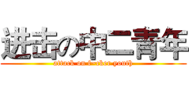 进击の中二青年 (attack on f~cker youth)