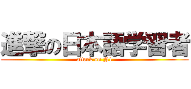 進撃の日本語学習者 (attack on N1)