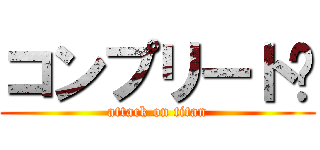 コンプリート‼ (attack on titan)