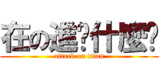 在の進擊什麼啦 (attack on titan)