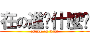 在の進擊什麼啦 (attack on titan)