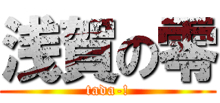 浅賀の零 (tada-!)