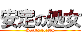 安定の処女 (Stable virgin)