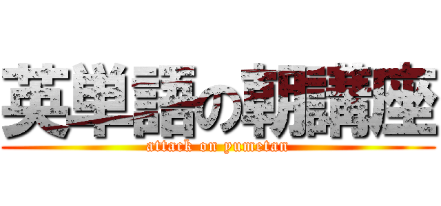 英単語の朝講座 (attack on yumetan)