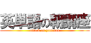 英単語の朝講座 (attack on yumetan)