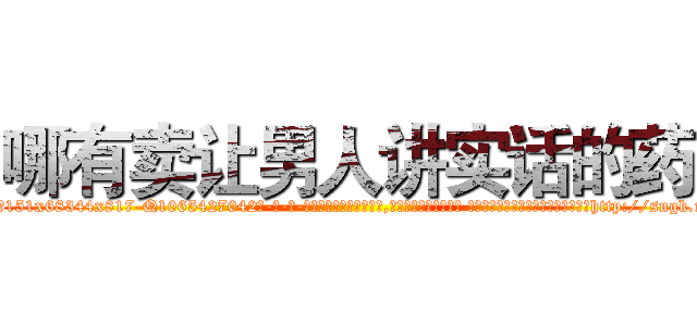 哪有卖让男人讲实话的药 (哪有卖让男人讲实话的药【电-话151x68344x817-Q1065427042元-吉-药-业】我们做的是长期生意,靠的是老客户长期支持 哪有卖让男人讲实话的药在发表了一篇http://sngk.net/4LqgVn

参考消息网我们做的是长期生意,靠的是老客户长期支持也许我们早该意识到，就连鲍勃·霍斯金斯（金球奖戏剧类电影男主角 
)