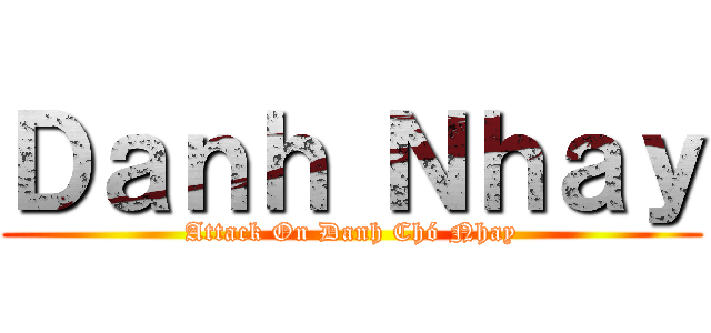 Ｄａｎｈ Ｎｈａｙ (Attack On Danh Chó Nhay)