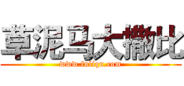 草泥马大撒比 (www.fuliqu.com)