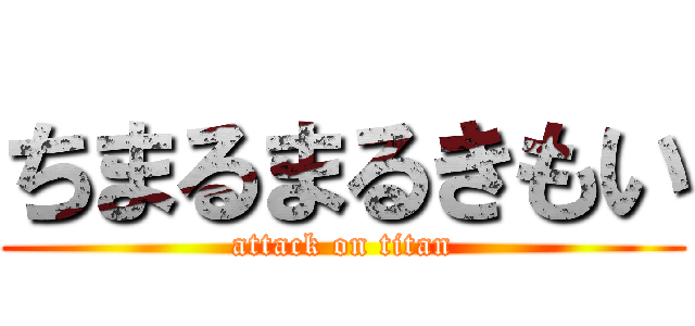 ちまるまるきもい (attack on titan)