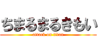 ちまるまるきもい (attack on titan)