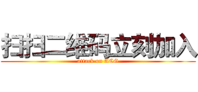 扫扫二维码立刻加入 (attack on ACG)