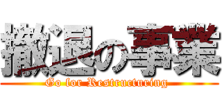 撤退の事業 (Go for Restructuring )