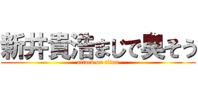 新井貴浩まじで臭そう (attack on titan)