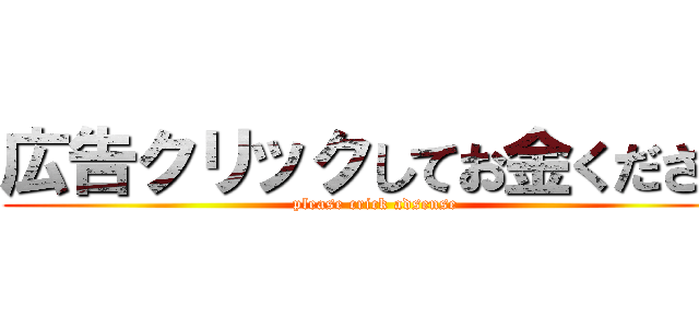 広告クリックしてお金ください (please crick adsense)