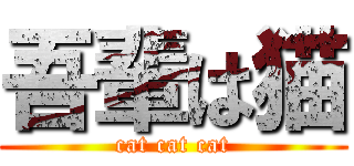 吾輩は猫 (cat cat cat)