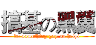 搞基の黑翼 (do something gay on heiyi)