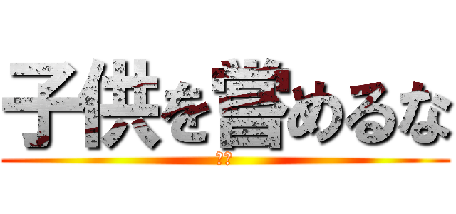 子供を嘗めるな (最高)