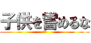 子供を嘗めるな (最高)