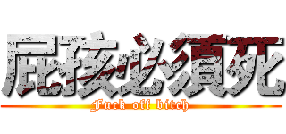 屁孩必須死 (Fuck off bitch)