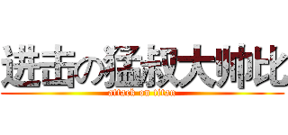 进击の猛叔大帅比 (attack on titan)