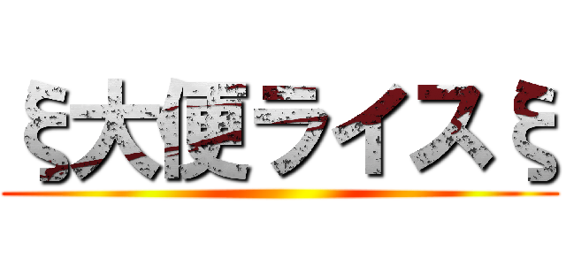 ξ大便ライスξ ()