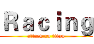 Ｒａｃｉｎｇ (attack on titan)