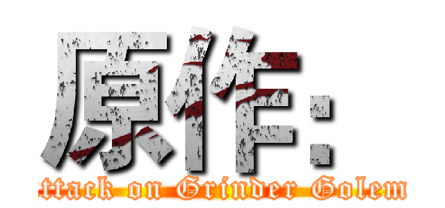 原作： (attack on Grinder Golem)