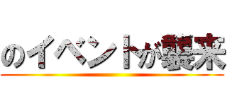 のイベントが襲来 ()