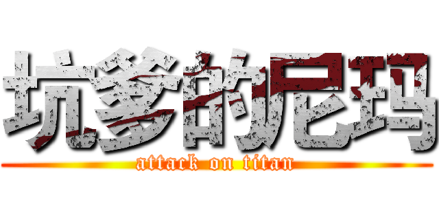 坑爹的尼玛 (attack on titan)
