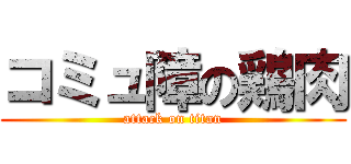 コミュ障の鶏肉 (attack on titan)
