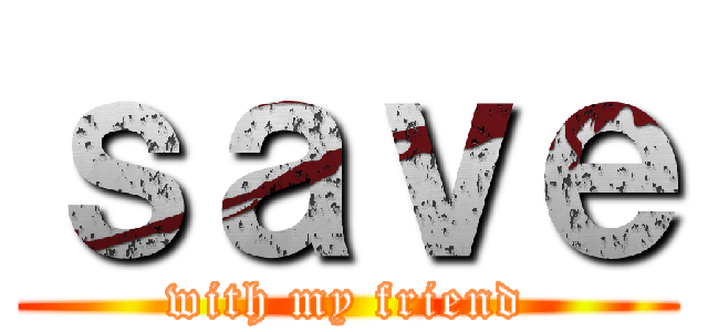 ｓａｖｅ (with my friend)
