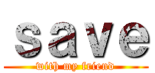 ｓａｖｅ (with my friend)