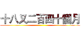 十八又二百四十個月 ()