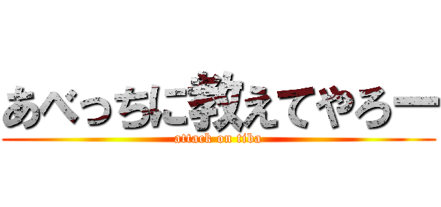 あべっちに教えてやろー (attack on tiba)
