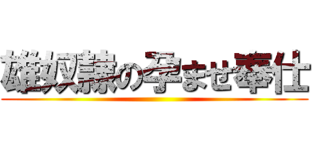 雄奴隷の孕ませ奉仕 ()